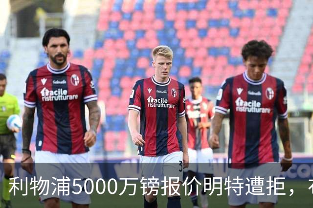 利物浦5000万镑报价明特遭拒，布莱顿坚持不放萨拉赫接班人