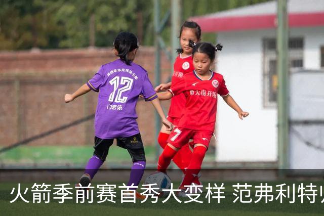 火箭季前赛首秀大变样 范弗利特归来能否助力夺冠？