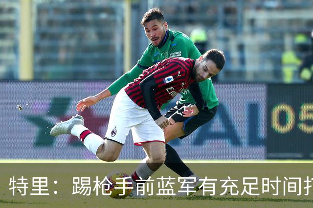 特里：踢枪手前蓝军有充足时间打磨防守，对方得分能力很强